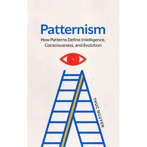 Patternism: How Patterns Define Intelligence, Consciousness, and Evolution