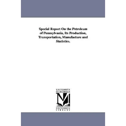 Special Report On the Petroleum of Pennsylvania, Its Production, Transportation, Manufacture and Statistics.