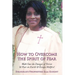 How to Overcome the Spirit of Fear: Walk Out the Danger of Terror & Fear on Earth & Escape Hellfire!