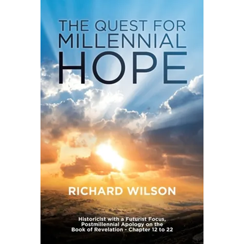 The Quest for Millennial Hope: Historicist with a Futurist Focus, Postmillennial Apology on the Book of Revelation â " Chapter 12 to 22