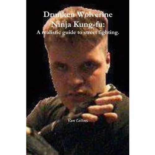 Drunken Wolverine Ninja Kung-fu: A realistic guide to street fighting.