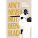 Ain't Never Not Been Black