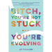 Bitch, You're Not Stuck...You're Evolving