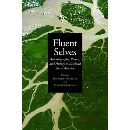 Fluent Selves: Autobiography, Person, and History in Lowland South America