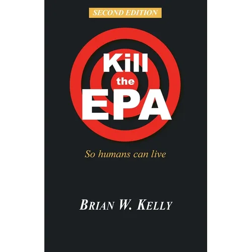 Kill the EPA Second Edition: So Humans Can Live