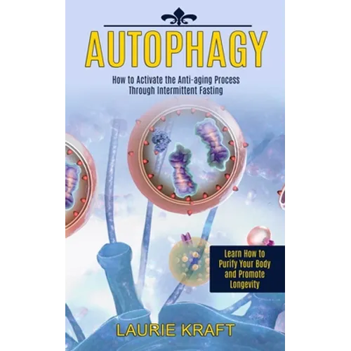 Autophagy: How to Activate the Anti-aging Process Through Intermittent Fasting (Learn How to Purify Your Body and Promote Longevity)
