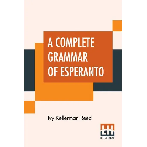 A Complete Grammar Of Esperanto: The International Language With Graded Exercises For Reading And Translation Together With Full Vocabularies