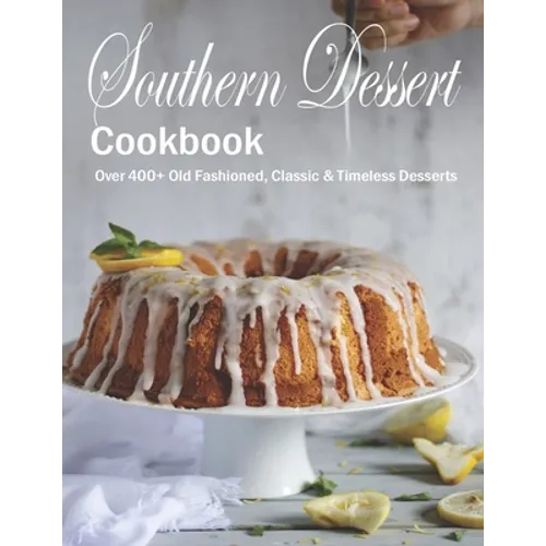 Southern Dessert Cookbook: Over 400+ Old Fashioned, Classic & Timeless Desserts
