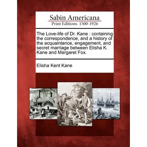 The Love-Life of Dr. Kane: Containing the Correspondence, and a History of the Acquaintance, Engagement, and Secret Marriage Between Elisha K. Ka