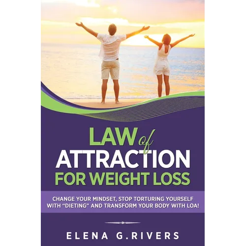 Law of Attraction for Weight Loss: Change Your Relationship with Food, Stop Torturing Yourself with "Dieting" and Transform Your Body with LOA! - Paperback