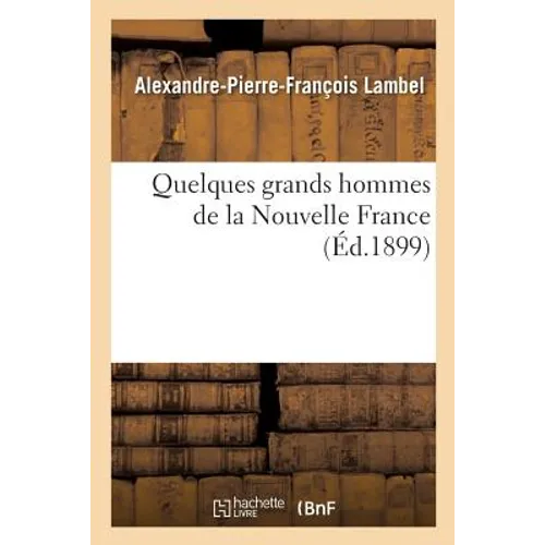 Quelques Grands Hommes de la Nouvelle France