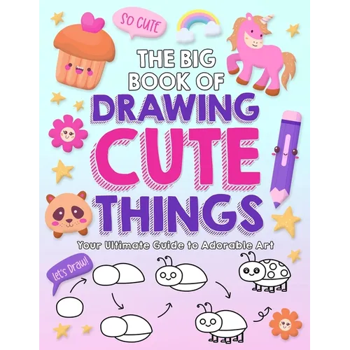 The Big Book of Drawing Cute Things: Your Ultimate Guide to Adorable Art