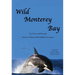 Wild Monterey Bay: Up Close and Personal Stories of Memorable Wildlife Encounters: Up Close and Personal Memorable Wildlife Encounters