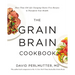 The Grain Brain Cookbook: More Than 150 Life-Changing Gluten-Free Recipes to Transform Your Health