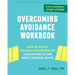 Overcoming Avoidance Workbook: Break the Cycle of Isolation and Avoidant Behaviors to Reclaim Your Life from Anxiety, Depression, or Ptsd
