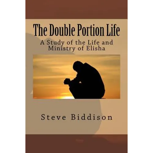 The Double Portion Life: A Study of the Life and Ministry of Elisha