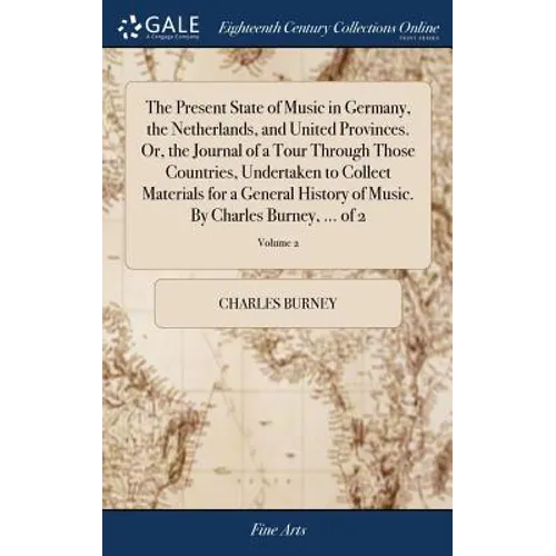 The Present State of Music in Germany, the Netherlands, and United Provinces. Or, the Journal of a Tour Through Those Countries, Undertaken to Collect