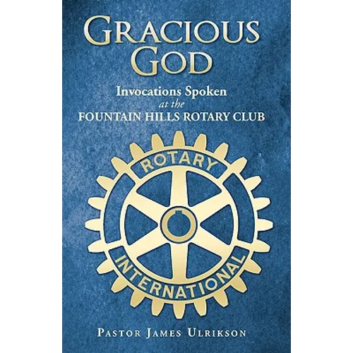 Gracious God: Invocations Spoken at the Fountain Hills Rotary Club