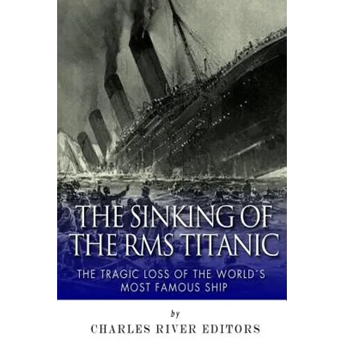 The Sinking of the RMS Titanic: The Tragic Loss of the World's Most Famous Ship