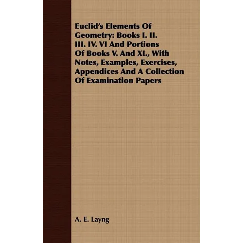 Euclid's Elements Of Geometry: Books I. II. III. IV. VI And Portions Of Books V. And XI., With Notes, Examples, Exercises, Appendices And A Collectio