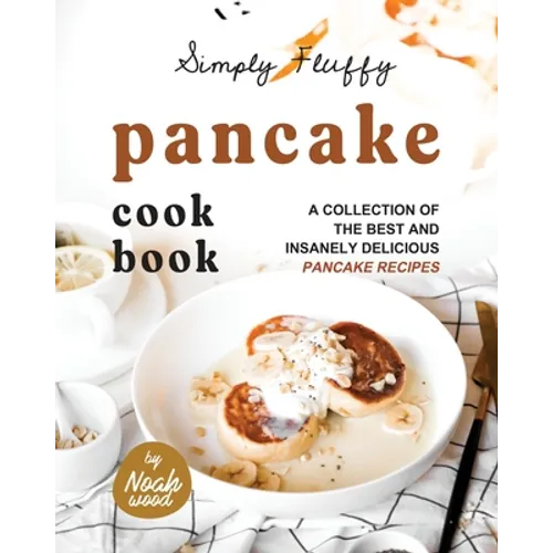 Simply Fluffy Pancake Cookbook: A Collection of the Best and Insanely Delicious Pancake Recipes