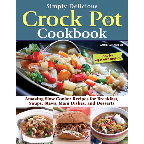 Simply Delicious Crock Pot Cookbook: Amazing Slow Cooker Recipes for Breakfast, Soups, Stews, Main Dishes, and Desserts--Includes Vegetarian Options