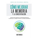 Cómo mejorar la memoria y la concentración: Técnicas para aumentar tus capacidades mentales y lograr que el cerebro funcione a su máximo rendimiento