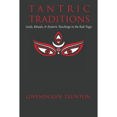 Tantric Traditions: Gods, Rituals, & Esoteric Teachings in the Kali Yuga