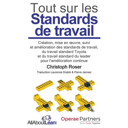 Tout sur les Standards de travail: Création, mise en oeuvre, suivi et amélioration des standards de travail, du travail standard Toyota et du travail