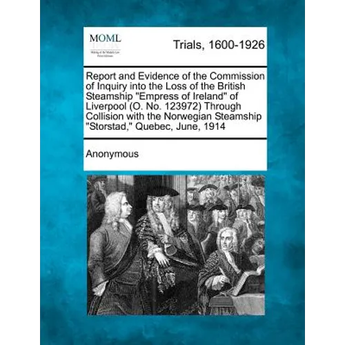 Report and Evidence of the Commission of Inquiry into the Loss of the British Steamship "Empress of Ireland" of Liverpool (O. No. 123972) Through Coll