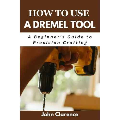 How to use a Dremel tool: A Beginner's Guide to Precision Crafting - Paperback