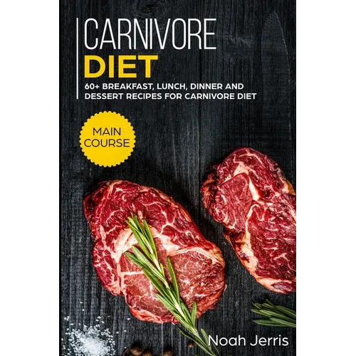 Carnivore Diet: MAIN COURSE - 60+ Breakfast, Lunch, Dinner and Dessert Recipes for Carnivore Diet