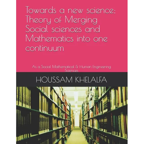 Towards a new science; Theory of Merging Social sciences and Mathematics into one continuum: As a Social Mathematical & Human Engineering Sciences