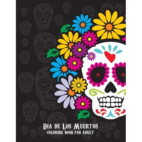 Dia De Los Muertos Coloring Book For Adult: Dia de Los Muertos Books Sugar Skulls Day of the Dead Skull Art 50 Designs for Anti-Stress and Relaxation - Paperback