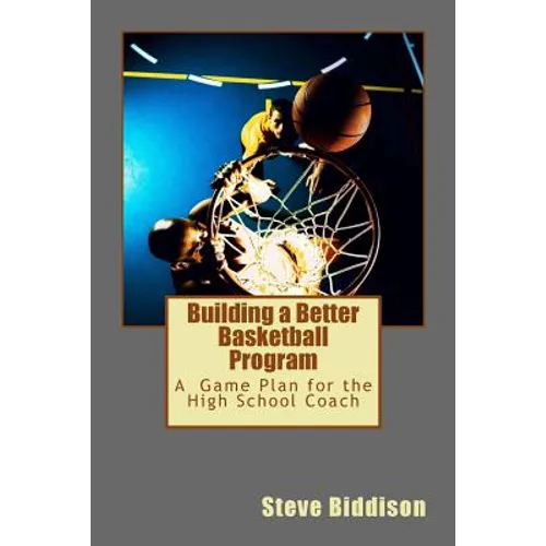 Building a Better Basketball Program: A Game Plan for the High School Coach