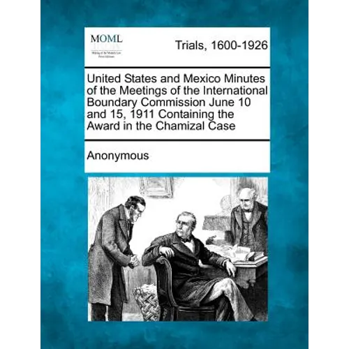 United States and Mexico Minutes of the Meetings of the International Boundary Commission June 10 and 15, 1911 Containing the Award in the Chamizal Ca