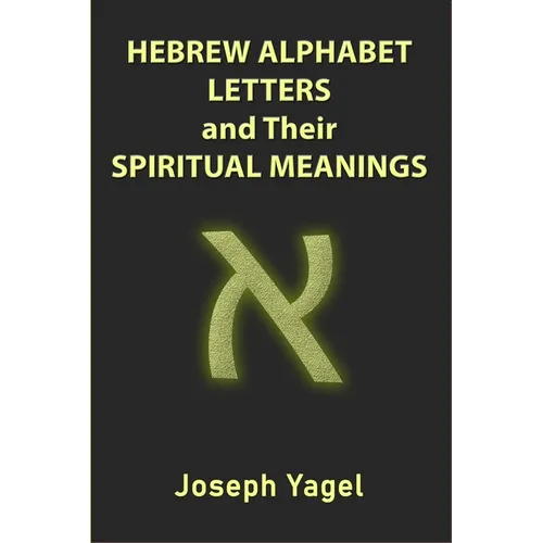 Hebrew Alphabet Letters And Their Spiritual Meanings: Symbolic Meanings Of Hebrew Letters AlefBet, Symbols and Numerical Values Gematria, Biblical Heb