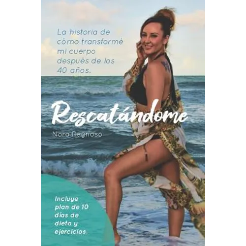 Rescatandome: La Historia de Cómo Transformé Mi Cuerpo Después de Los 40 Años