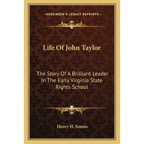 Life Of John Taylor: The Story Of A Brilliant Leader In The Early Virginia State Rights School