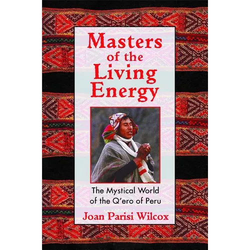 Masters of the Living Energy: The Mystical World of the Q'Ero of Peru