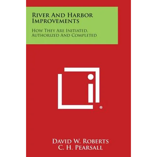 River and Harbor Improvements: How They Are Initiated, Authorized and Completed