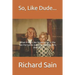 So, Like Dude...: What it Was Like Growing up in the San Fernando Valley in the 50's, 60's and 70's