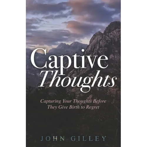 Captive Thoughts: Capturing Your Thoughts Before They Give Birth to Regret