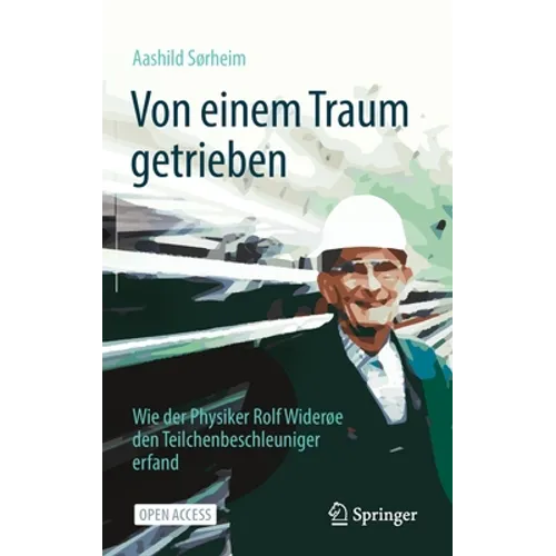 Von Einem Traum Getrieben: Wie Der Physiker Rolf Widerøe Den Teilchenbeschleuniger Erfand