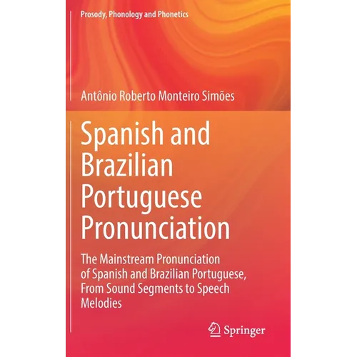 Spanish and Brazilian Portuguese Pronunciation: The Mainstream Pronunciation of Spanish and Brazilian Portuguese, from Sound Segments to Speech Melodi