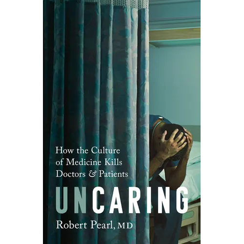 Uncaring: How the Culture of Medicine Kills Doctors and Patients
