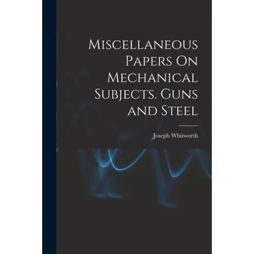 Miscellaneous Papers On Mechanical Subjects. Guns and Steel