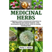 Medicinal Herbs: A beginner's Guide to Growing and Using Herbs for Both Medicinal and Culinary Purposes - Herb Encyclopedia, Herbs for