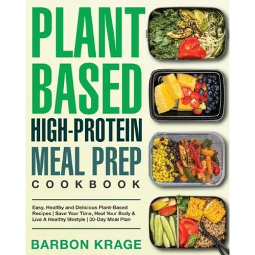 Plant-Based High-Protein Meal Prep Cookbook: Easy, Healthy and Delicious Plant-Based Recipes Save Your Time, Heal Your Body & Live A Healthy lifestyle
