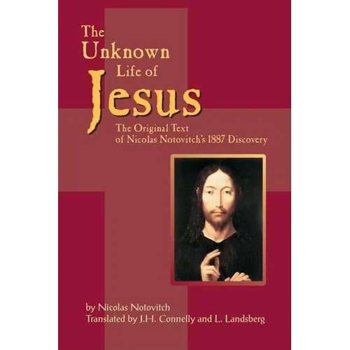 The Unknown Life of Jesus: The Original Text of Nicolas Notovich's 1887 Discovery